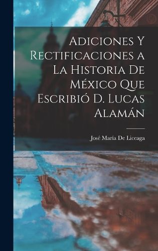 Cover image for Adiciones Y Rectificaciones a La Historia De Mexico Que Escribio D. Lucas Alaman