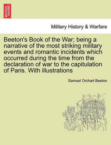 Beeton's Book of the War; being a narrative of the most striking military events and romantic incidents which occurred during the time from the declaration of war to the capitulation of Paris. With illustrations