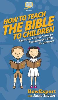 Cover image for How to Teach the Bible to Children: Your Step By Step Guide to Teaching the Bible to Children