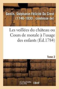 Cover image for Les Veillees Du Chateau Ou Cours de Morale A l'Usage Des Enfants. Tome 2