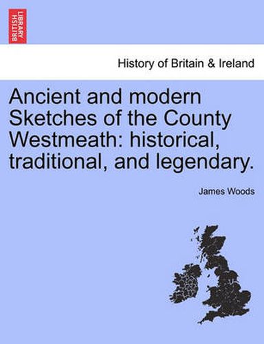 Cover image for Ancient and Modern Sketches of the County Westmeath: Historical, Traditional, and Legendary.