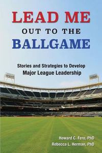 Cover image for Lead Me Out to the Ballgame: Stories and Strategies to Develop Major League Leadership