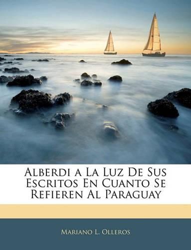 Cover image for Alberdi a la Luz de Sus Escritos En Cuanto Se Refieren Al Paraguay