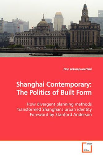 Cover image for Shanghai Contemporary: The Politics of Built Form How Divergent Planning Methods Transformed Shanghai's Urban Identity Foreword by Stanford Anderson