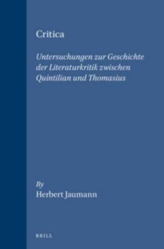 Critica: Untersuchungen zur Geschichte der Literaturkritik zwischen Quintilian und Thomasius