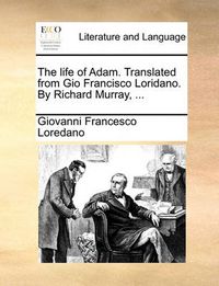Cover image for The Life of Adam. Translated from Gio Francisco Loridano. by Richard Murray, ...