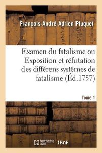 Cover image for Examen Du Fatalisme, Ou Exposition Et Refutation Des Differens Systemes de Fatalisme. Tome 1: Qui Ont Partage Les Philosophes Sur l'Origine Du Monde, La Nature de l'Ame, Les Actions Humaines