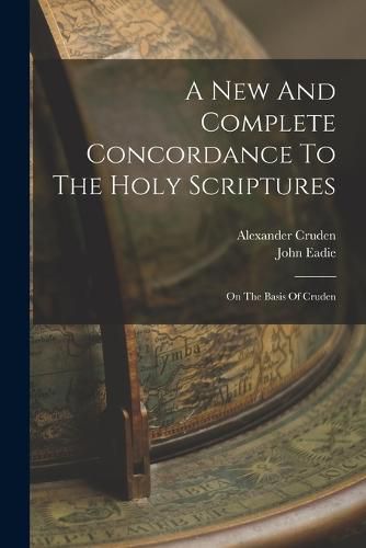 A New And Complete Concordance To The Holy Scriptures