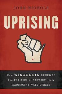 Cover image for Uprising: How Wisconsin Renewed the Politics of Protest, from Madison to Wall Street