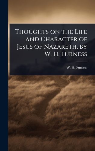 Cover image for Thoughts on the Life and Character of Jesus of Nazareth, by W. H. Furness