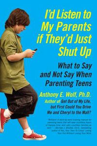 Cover image for I'd Listen to My Parents If They'd Just Shut Up: What to Say and Not Say When Parenting Teens