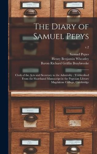 The Diary of Samuel Pepys: Clerk of the Acts and Secretary to the Admiralty: Transcribed From the Shorthand Manuscript in the Pepysian Library Magdalene College, Cambridge; v.2