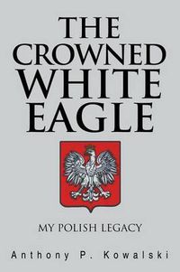 Cover image for The Crowned White Eagle: My Polish Legacy