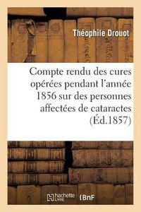 Cover image for Compte Rendu Des Cures Operees Pendant l'Annee 1856 Sur Des Personnes Affectees de Cataractes: Et Qui Ne Voyaient Plus A Lire, Ecrire Ou Se Conduire