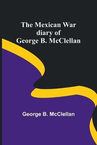 Cover image for The Mexican War diary of George B. McClellan