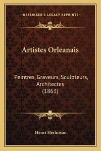 Cover image for Artistes Orleanais: Peintres, Graveurs, Sculpteurs, Architectes (1863)