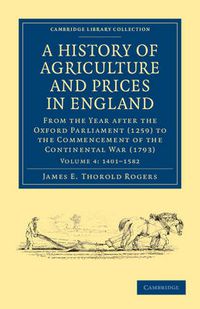 Cover image for A History of Agriculture and Prices in England: From the Year after the Oxford Parliament (1259) to the Commencement of the Continental War (1793)