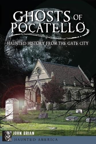 Cover image for Ghosts of Pocatello: Haunted History from the Gate City