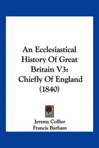 Cover image for An Ecclesiastical History of Great Britain V3: Chiefly of England (1840)