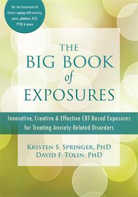 Cover image for The Big Book of Exposures: Innovative, Creative, and Effective CBT-Based Exposures for Treating Anxiety-Related Disorders