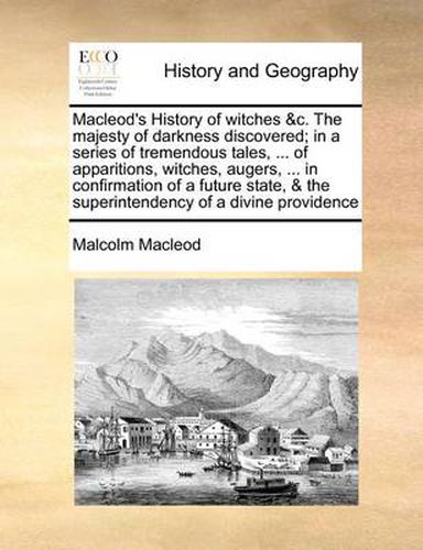 Cover image for MacLeod's History of Witches &C. the Majesty of Darkness Discovered; In a Series of Tremendous Tales, ... of Apparitions, Witches, Augers, ... in Confirmation of a Future State, & the Superintendency of a Divine Providence