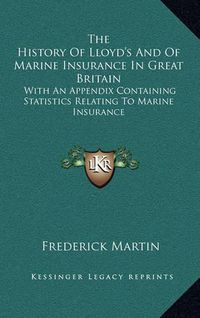 Cover image for The History of Lloyd's and of Marine Insurance in Great Britain: With an Appendix Containing Statistics Relating to Marine Insurance