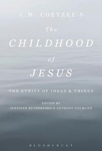 Cover image for J. M. Coetzee's The Childhood of Jesus: The Ethics of Ideas and Things