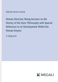 Cover image for Roman Stoicism; Being lectures on the History of the Stoic Philosophy with Special Reference to its Development Within the Roman Empire