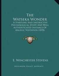 Cover image for The Watseka Wonder: A Startling and Instructive Psychological Study and Well Authenticated Instance of Angelic Visitation (1878)