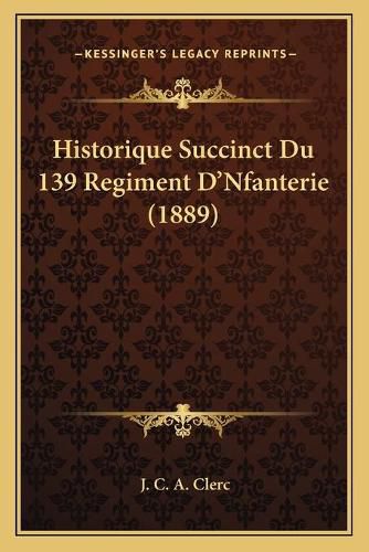 Historique Succinct Du 139 Regiment D'Nfanterie (1889)