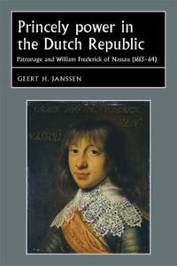 Cover image for Princely Power in the Dutch Republic: Patronage and William Frederick of Nassau (1613-64)