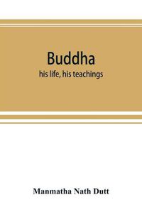 Cover image for Buddha: his life, his teachings, his order (together with the history of the Buddhism)