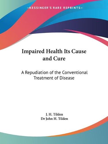 Cover image for Impaired Health Its Cause and Cure: A Repudiation of the Conventional Treatment of Disease (1921)