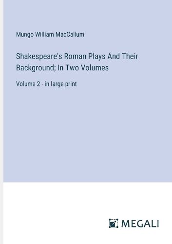 Shakespeare's Roman Plays And Their Background; In Two Volumes