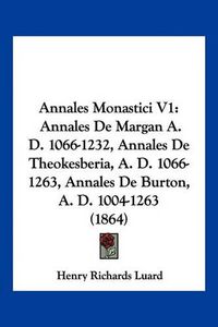 Cover image for Annales Monastici V1: Annales de Margan A. D. 1066-1232, Annales de Theokesberia, A. D. 1066-1263, Annales de Burton, A. D. 1004-1263 (1864)