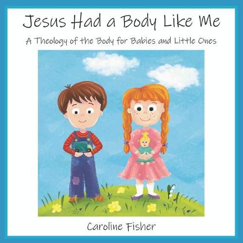 Cover image for Jesus Had a Body Like Me: A Theology of the Body for Babies and Little Ones