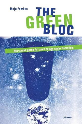 Cover image for The Green Bloc: Neo-Avant-Garde Art and Ecology Under Socialism