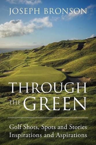 Cover image for Through the Green: Golf Shots, Spots and Stories Inspirations and Aspirations