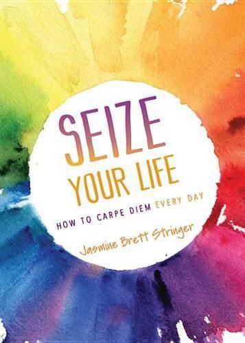 Cover image for Seize Your Life: How to Carpe Diem Every Day