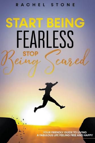 Cover image for Start Being Fearless... Stop Being Scared - The Ultimate Guide to Finding Your Purpose and Changing Your Life