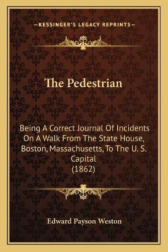 Cover image for The Pedestrian: Being a Correct Journal of Incidents on a Walk from the State House, Boston, Massachusetts, to the U. S. Capital (1862)