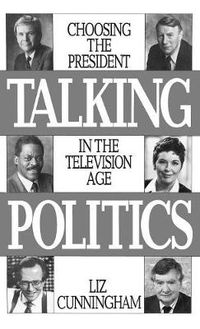 Cover image for Talking Politics: Choosing the President in the Television Age