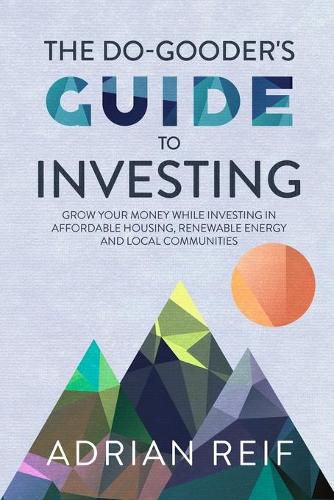 Cover image for The Do Gooder's Guide to Investing: Grow Your Money While Investing in Affordable Housing, Renewable Energy, and Local Communities