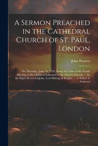 Cover image for A Sermon Preached in the Cathedral Church of St. Paul, London