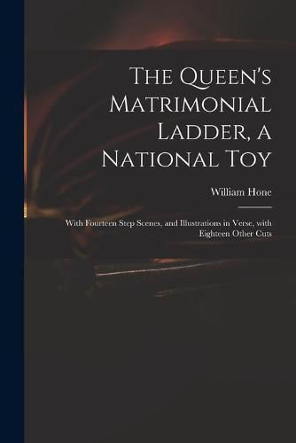 The Queen's Matrimonial Ladder, a National Toy: With Fourteen Step Scenes, and Illustrations in Verse, With Eighteen Other Cuts