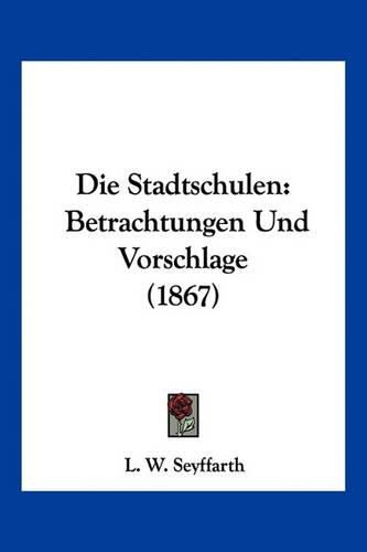 Cover image for Die Stadtschulen: Betrachtungen Und Vorschlage (1867)