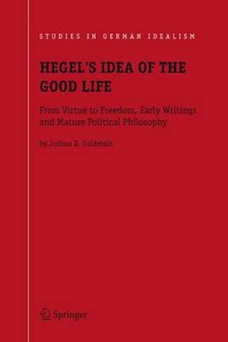 Cover image for Hegel's Idea of the Good Life: From Virtue to Freedom, Early Writings and Mature Political Philosophy