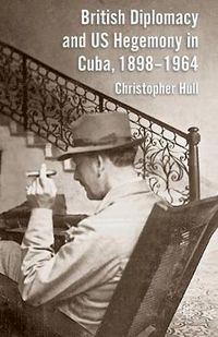 Cover image for British Diplomacy and US Hegemony in Cuba, 1898-1964