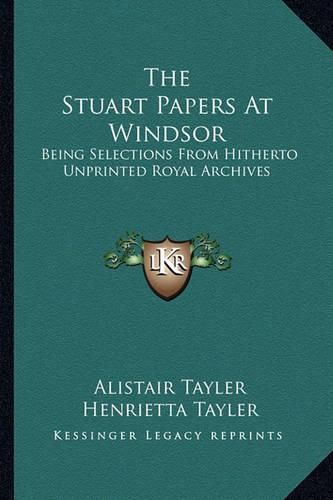 The Stuart Papers at Windsor: Being Selections from Hitherto Unprinted Royal Archives