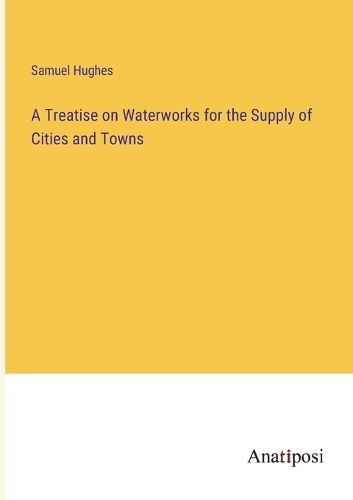 Cover image for A Treatise on Waterworks for the Supply of Cities and Towns